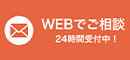 WEBでご相談 24時間受付中！
